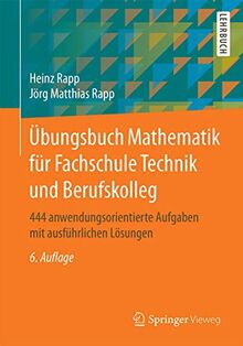 Übungsbuch Mathematik für Fachschule Technik und Berufskolleg: 444 anwendungsorientierte Aufgaben mit ausführlichen Lösungen