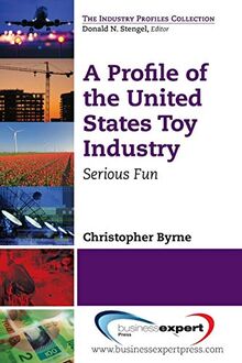 A Profile of the United States Toy Industry: Serious Fun (The Industry Profiles Collection)