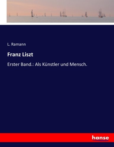 Franz Liszt: Erster Band.: Als Künstler und Mensch.