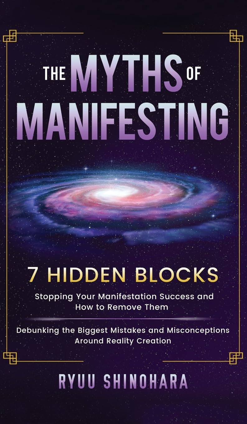 The Myths of Manifesting: 7 Hidden Blocks Stopping Your Manifestation Success and How to Remove Them - Debunking the Biggest Mistakes and Misconceptions Around Reality Creation