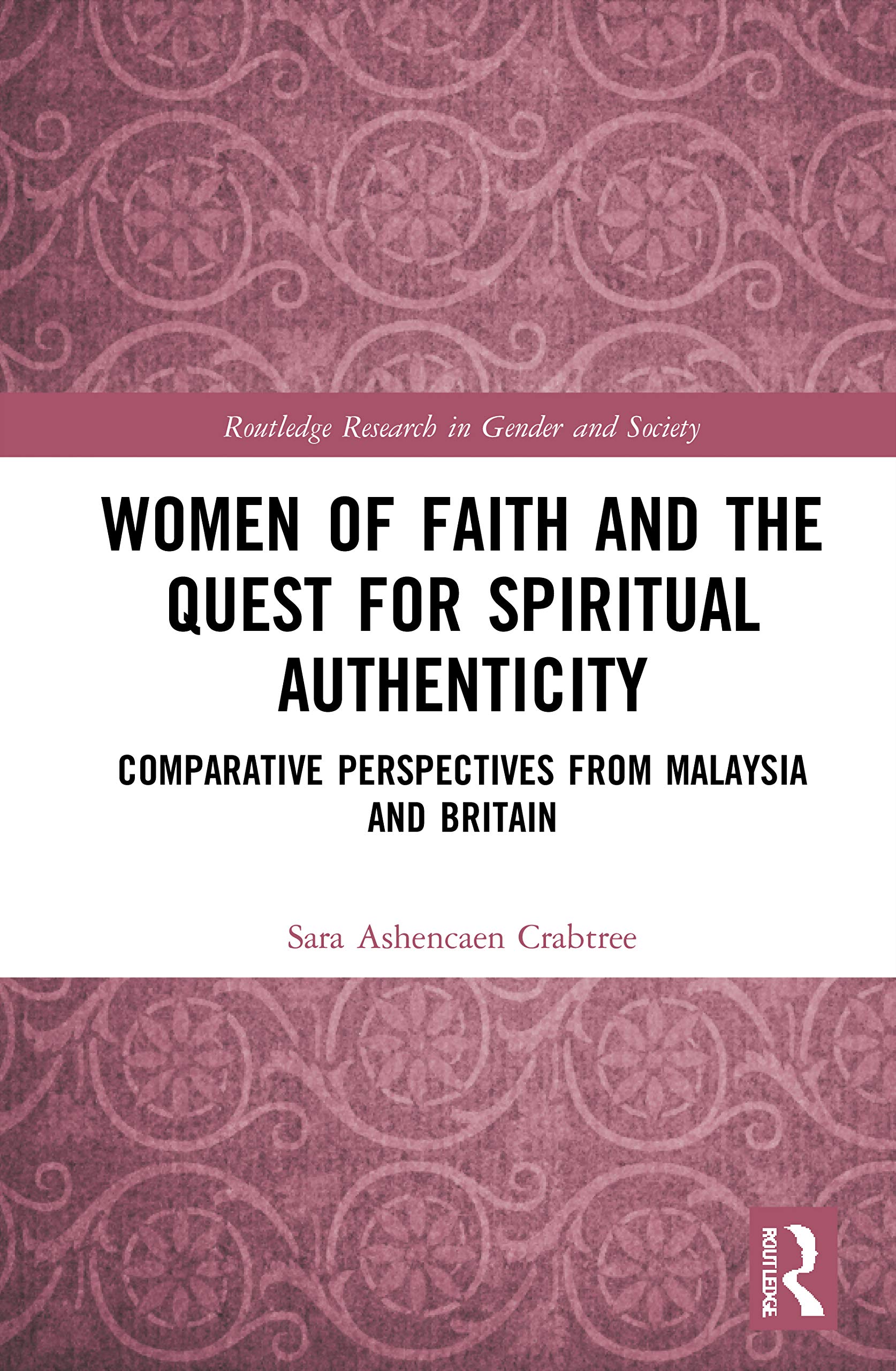 Women of Faith and the Quest for Spiritual Authenticity: Comparative Perspectives from Malaysia and Britain (Routledge Research in Gender and Society)