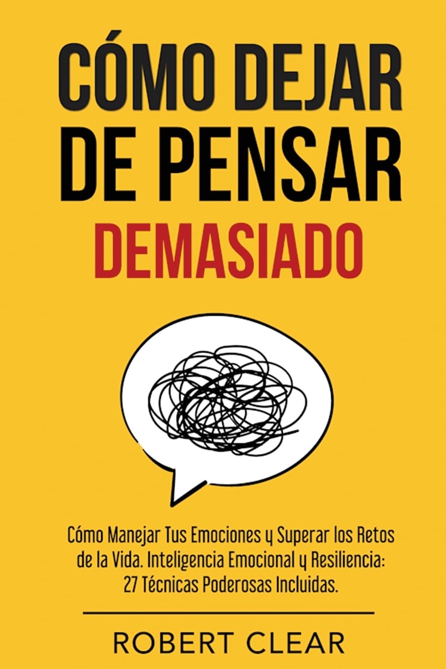 Cómo Dejar de Pensar: Cómo Manejar Tus Emociones y Superar los Retos de la Vida. Inteligencia Emocional y Resiliencia: 27 Técnicas Poderosas (Psicológica, Band 29)