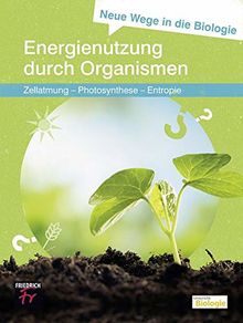 Neue Wege in die Biologie: Energienutzung durch Organismen: Zellatmung – Photosynthese – Entropie