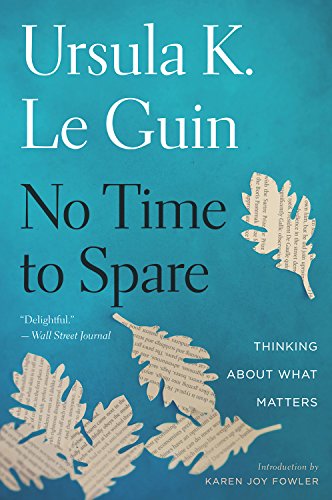 Le Guin, Ursula K. No Time To Spare, Thinking About What Matters