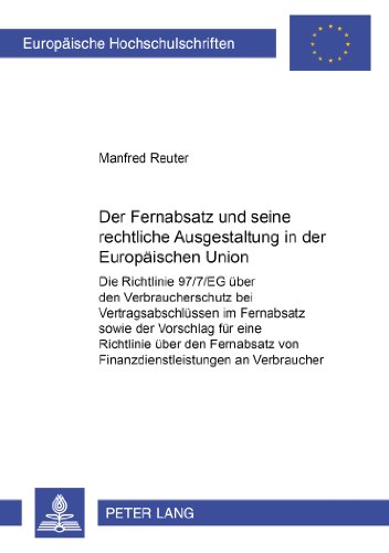 Der Fernabsatz und seine rechtliche Ausgestaltung in der Europäischen Union: Die Richtlinie 97/7/EG über den Verbraucherschutz bei Vertragsabschlüssen ... (Europäische Hochschulschriften - Reihe II)