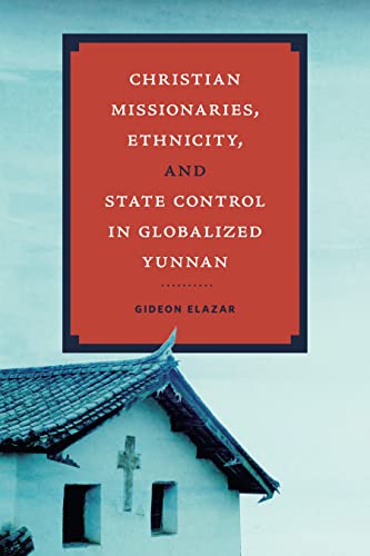 Christian Missionaries, Ethnicity, and State Control in Globalized Yunnan (World Christianity)