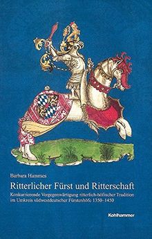 Ritterlicher Fürst und Ritterschaft  - Konkurrierende Vergegenwärtigung ritterlich-höfischer Tradition im Umkreis südwestdeutscher Fürstenhöfe ... Landeskunde in Baden-Württemberg)