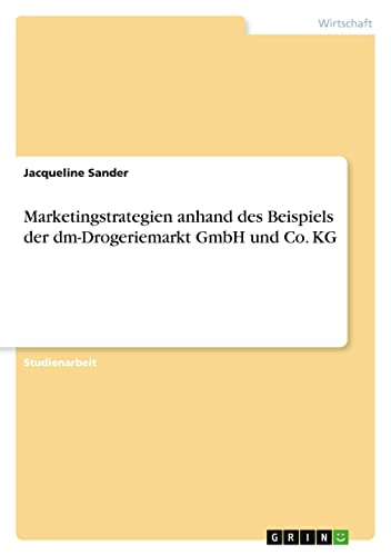 Jacqueline Sander Marketingstrategien Anhand Des Beispiels Der Dm-Drogeriemarkt GmbH Und Co. Kg