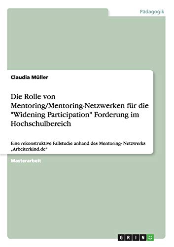 Die Rolle von Mentoring/Mentoring-Netzwerken für die Widening Participation Forderung im Hochschulbereich: Eine rekonstruktive Fallstudie anhand des Mentoring- Netzwerks Arbeiterkind.de