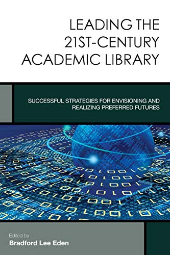 Leading the 21st-Century Academic Library: Successful Strategies for Envisioning and Realizing Preferred Futures (Creating the 21st-Century Academic Library)