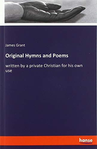 Original Hymns and Poems: written by a private Christian for his own use