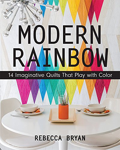 Modern Rainbow: 14 Imaginative Quilts That Play with Color