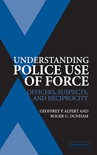 Understanding Police Use of Force: Officers, Suspects, and Reciprocity (Cambridge Studies in Criminology)