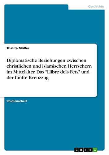 Diplomatische Beziehungen zwischen christlichen und islamischen Herrschern im Mittelalter. Das Llibre dels Fets und der fünfte Kreuzzug