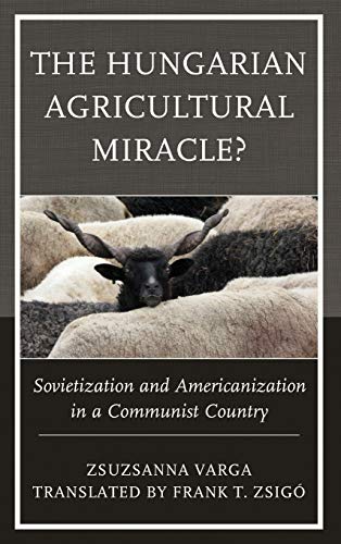 The Hungarian Agricultural Miracle?: Sovietization and Americanization in a Communist Country (Harvard Cold War Studies)