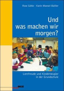 Und was machen wir morgen?: Lernfreude und Kinderneugier in der Grundschule (Beltz Praxis)