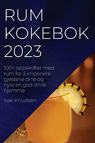 Rum kokebok 2023: 100+ oppskrifter med rum for å imponere gjestene dine og nyte en god drink hjemme