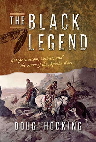Doug Hocking The Black Legend, George Bascom, Cochise, And The Start Of The Apache Wars
