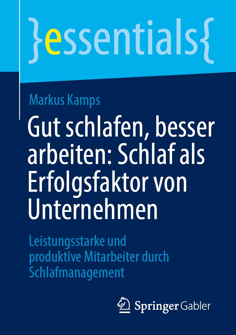 Gut schlafen, besser arbeiten: Schlaf als Erfolgsfaktor von Unternehmen: Leistungsstarke und produktive Mitarbeiter durch Schlafmanagement (essentials)