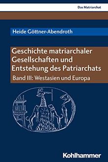 Geschichte matriarchaler Gesellschaften und Entstehung des Patriarchats: Band III: Westasien und Europa (Das Matriarchat)