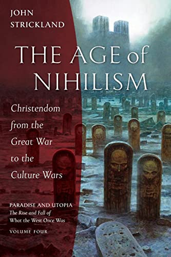 John Strickland The Age Of Nihilism, Christendom From The Great War To The Culture Wars (Paradise And Utopia, The Rise And Fall Of What The West Once Was, Band 4)