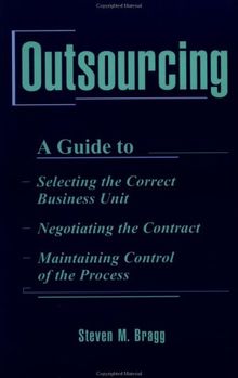 Outsourcing: A Guide To...Selecting the Correct Business Unit...Negotiating the Contract...Maintaining Control of the Process
