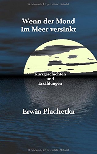 Wenn der Mond im Meer versinkt: Kurzgeschichten und Erzählungen