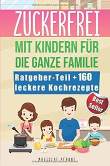 Zuckerfrei mit Kindern für die ganze Familie: Vitalität mit 160 leckeren Low-Carb Gerichten ohne weißen Zucker | Zuckersucht ade mit köstlichen Koch-Rezepten für Frühstück, Mittag- und Abendessen