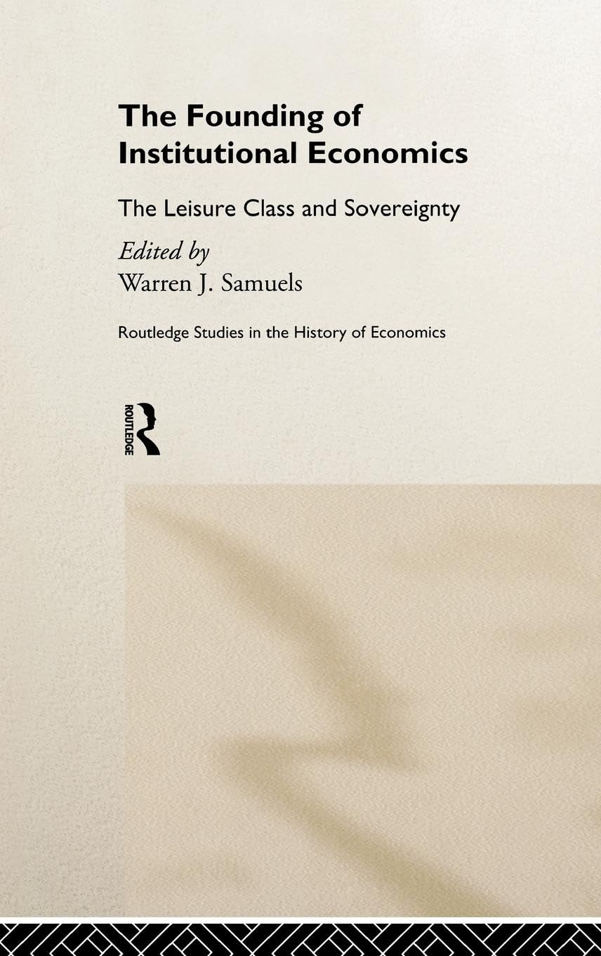 The Founding of Institutional Economics: The Leisure Class and Sovereignty (Routledge Studies in the History of Economics, 23)