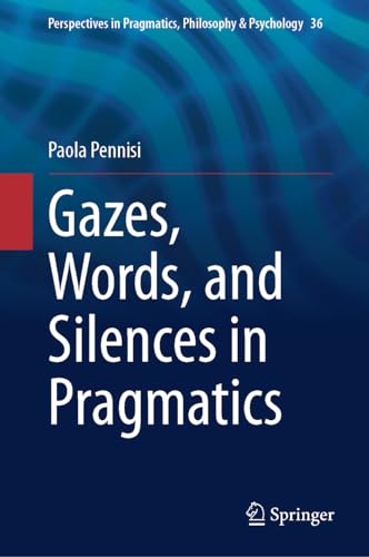 Gazes, Words, and Silences in Pragmatics (Perspectives in Pragmatics, Philosophy & Psychology, 36, Band 36)