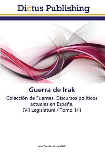 Guerra de Irak: Colección de Fuentes. Discursos políticos actuales en España. (VII Legislatura / Tomo 1/I)