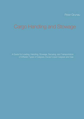 Cargo Handling and Stowage: A Guide for Loading, Handling, Stowage, Securing, and Transportation of Different Types of Cargoes, Except Liquid Cargoes and Gas