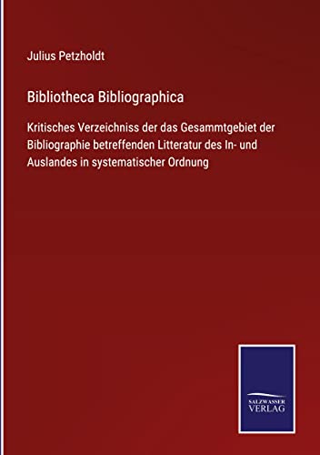 Bibliotheca Bibliographica: Kritisches Verzeichniss der das Gesammtgebiet der Bibliographie betreffenden Litteratur des In- und Auslandes in systematischer Ordnung