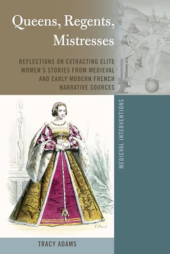 Queens, Regents, Mistresses: Reflections on Extracting Elite Women’s Stories from Medieval and Early Modern French Narrative Sources (Medieval Interventions, Band 9)