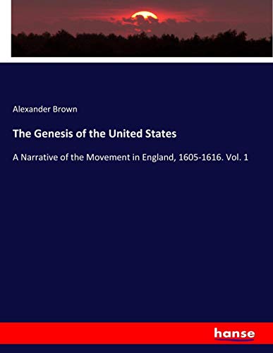 The Genesis of the United States: A Narrative of the Movement in England, 1605-1616. Vol. 1