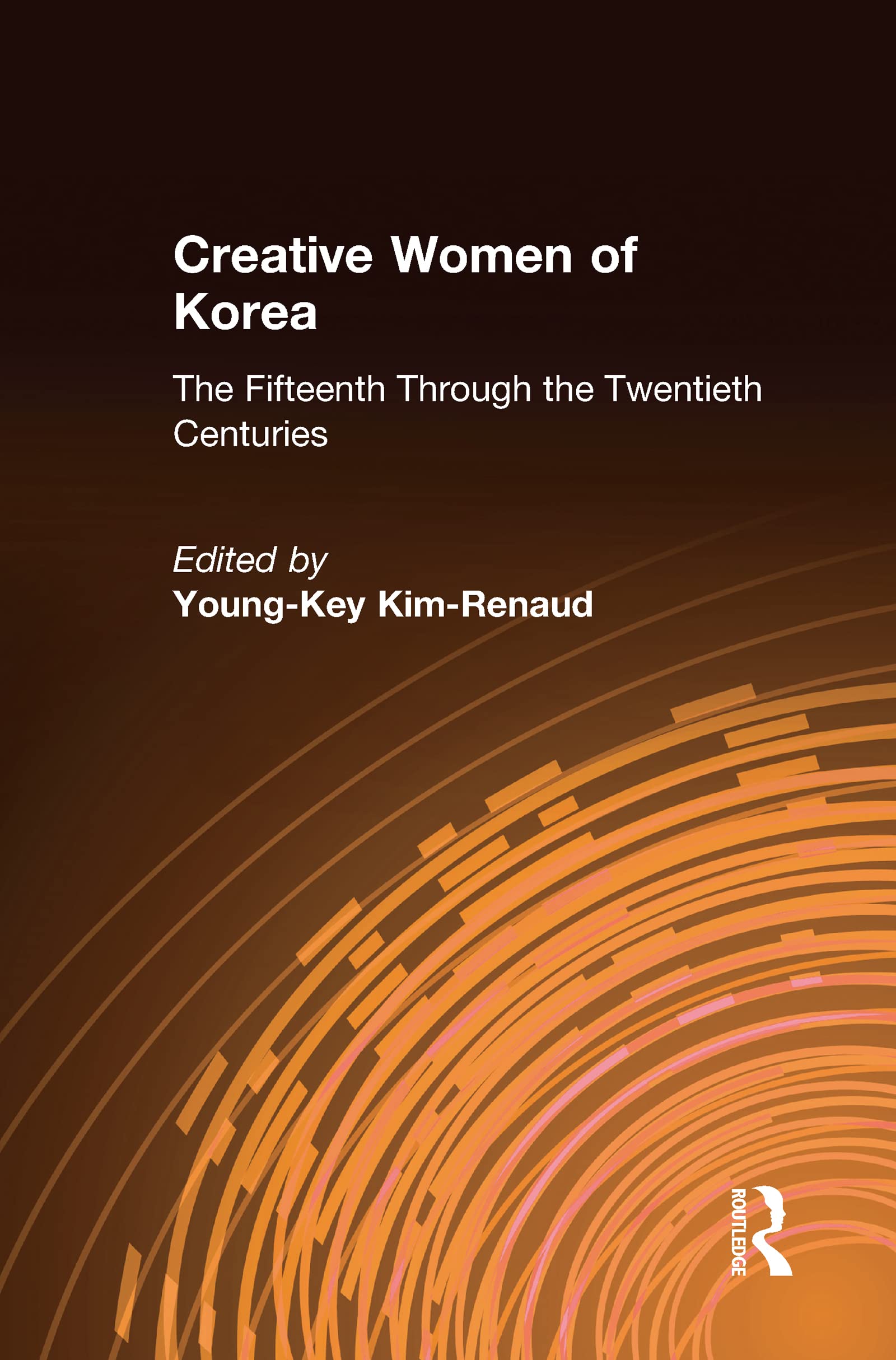 Creative Women of Korea: The Fifteenth Through the Twentieth Centuries: The Fifteenth Through the Twentieth Centuries (East Gate Book)