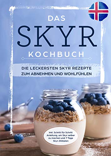 Das Skyr Kochbuch: Die leckersten Skyr Rezepte zum Abnehmen und Wohlfühlen