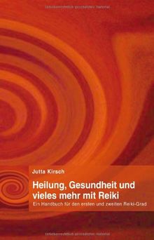 Heilung, Gesundheit und vieles mehr mit Reiki: Ein Handbuch für den ersten und zweiten Reiki-Grad