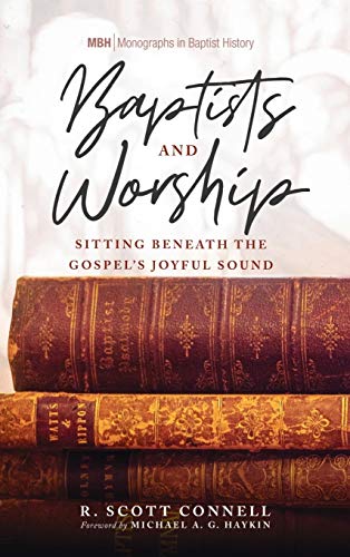 Baptists and Worship: Sitting Beneath the Gospel's Joyful Sound (Monographs in Baptist History, Band 14)