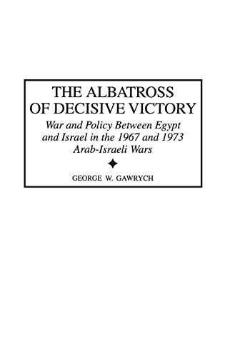 The Albatross of Decisive Victory: War and Policy Between Egypt and Israel in the 1967 and 1973 Arab-Israeli Wars (Contributions in Military Studies, Band 188)