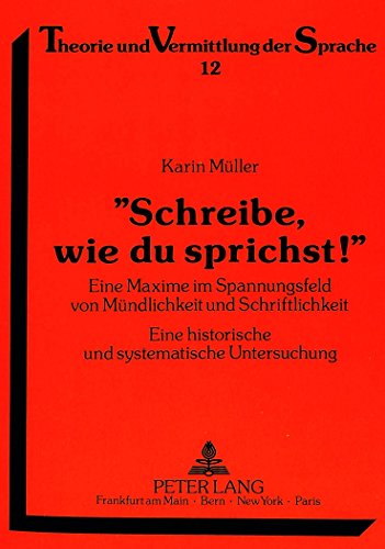 «Schreibe, wie du sprichst¿»: Eine Maxime im Spannungsfeld von Mündlichkeit und Schriftlichkeit.- Eine historische und systematische Untersuchung (Theorie und Vermittlung der Sprache)