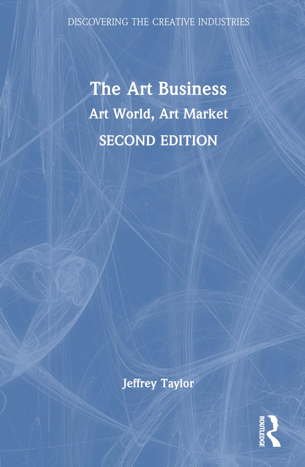 The Art Business: Art World, Art Market (Discovering the Creative Industries)