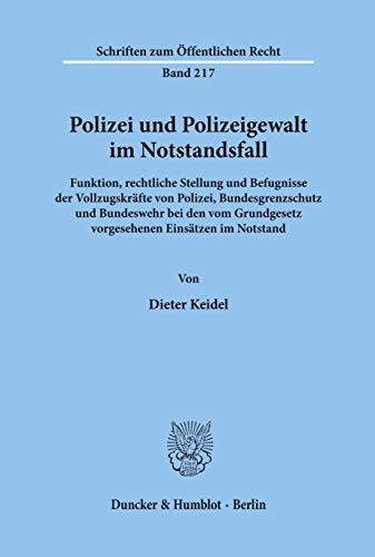 Polizei und Polizeigewalt im Notstandsfall.: Funktion, rechtliche Stellung und Befugnisse der Vollzugskräfte von Polizei, Bundesgrenzschutz und ... (Schriften Zum Offentlichen Recht, 217)