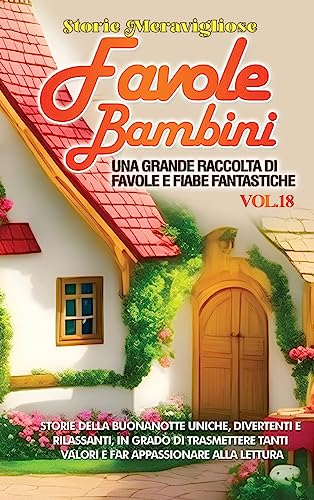 Favole per Bambini: Una grande raccolta di favole e fiabe fantastiche. (Vol.18) Storie della buonanotte uniche, divertenti e rilassanti, in grado di ... tanti valori e far appassionare alla lettura