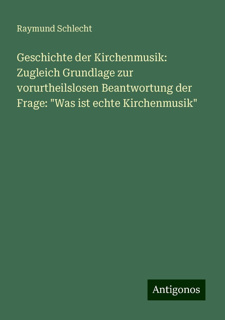 Geschichte der Kirchenmusik: Zugleich Grundlage zur vorurtheilslosen Beantwortung der Frage: Was ist echte Kirchenmusik