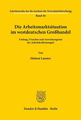 Die Arbeitsmarktsituation im westdeutschen Großhandel. Umfang, Ursachen und Auswirkungenen des Arbeitskräftemangels. Mit 115 Tab., 6 Abb. ... Ifo Instituts Fur Wirtschaftsforschung, 46)