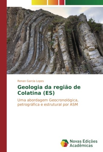 Geologia da região de Colatina (ES): Uma abordagem Geocronológica, petrográfica e estrutural por ASM