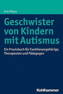 Geschwister von Kindern mit Autismus: Ein Praxisbuch für Familienangehörige, Therapeuten und Pädagogen