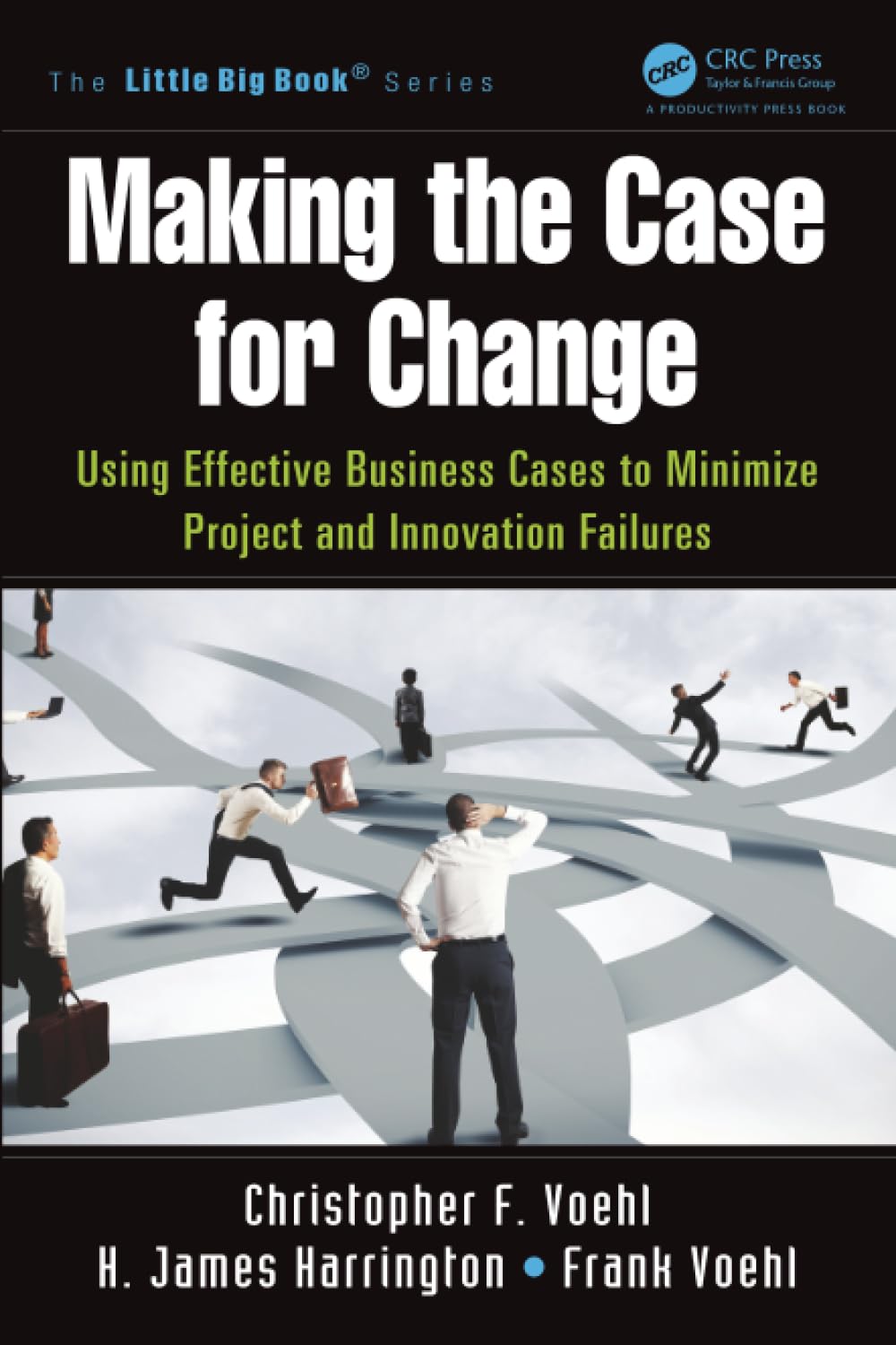 Making the Case for Change: Using Effective Business Cases to Minimize Project and Innovation Failures (Little Big Book)