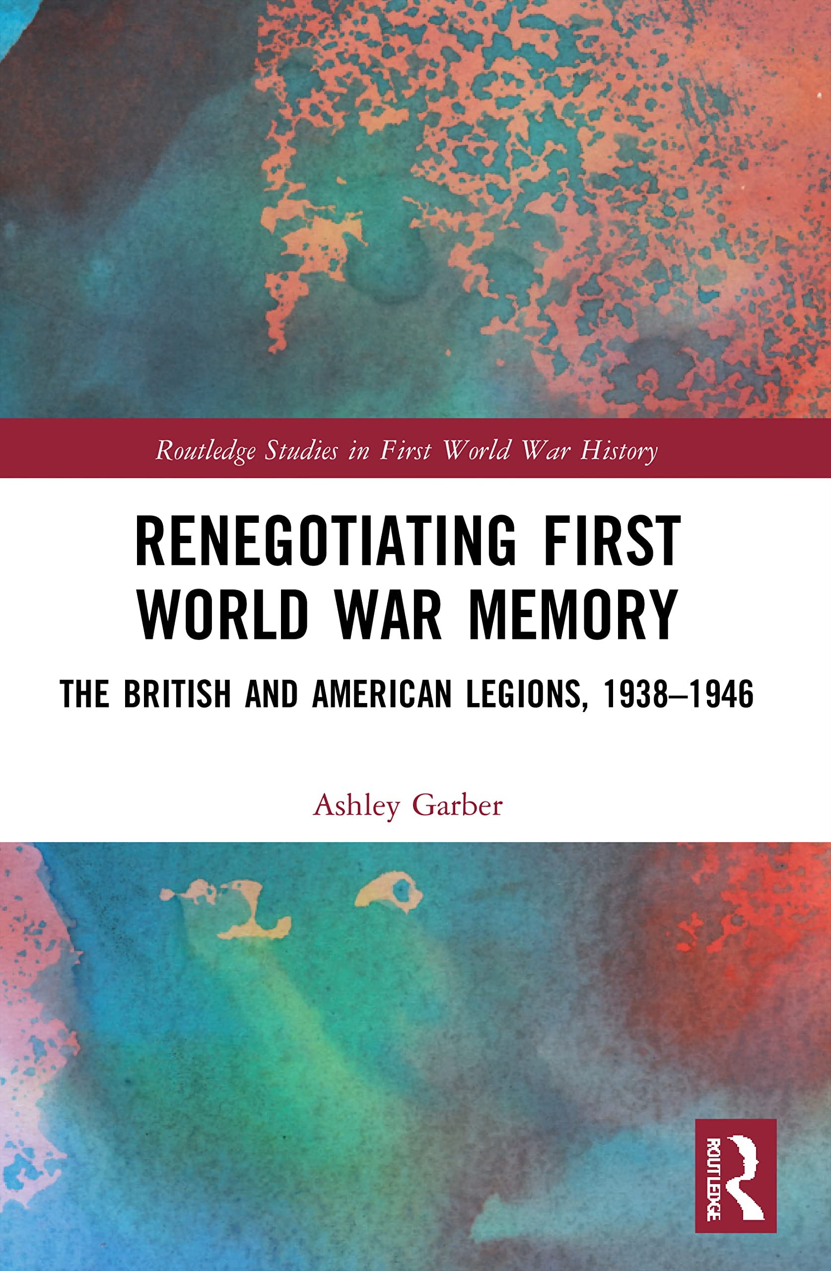 Renegotiating First World War Memory: The British and American Legions, 1938-1946 (Routledge Studies in First World War History)